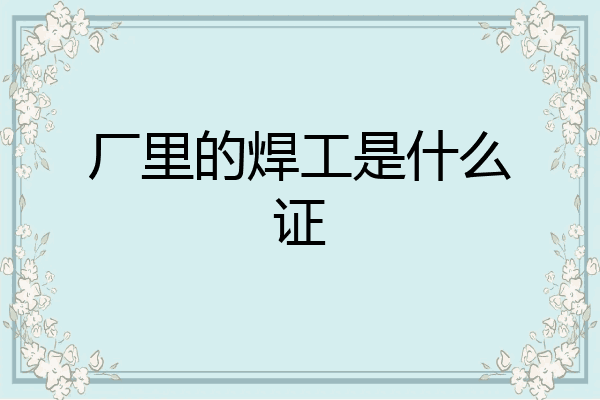 厂里的焊工是什么证