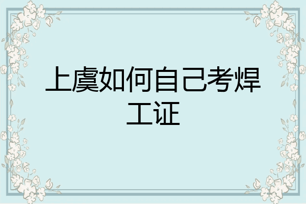 上虞如何自己考焊工证