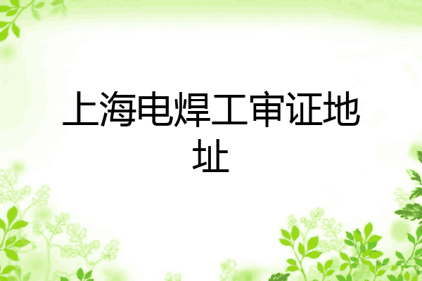 上海电焊工审证地址