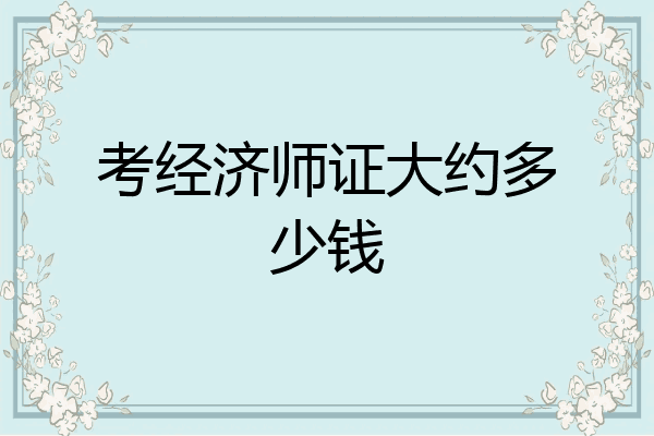 考经济师证大约多少钱