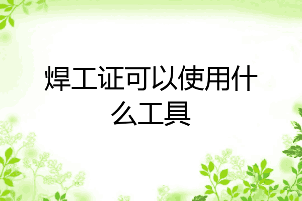 焊工证可以使用什么工具