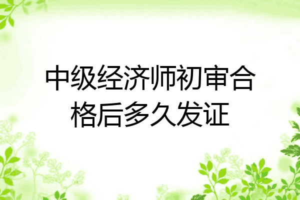 中级经济师初审合格后多久发证