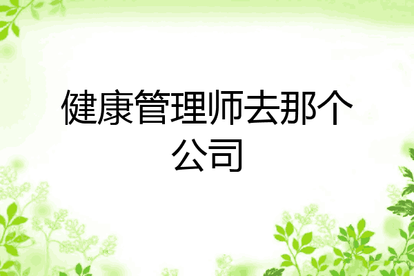 健康管理师去那个公司