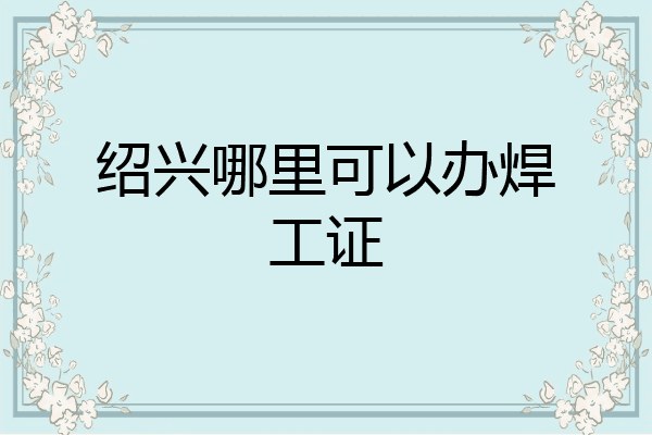 绍兴哪里可以办焊工证
