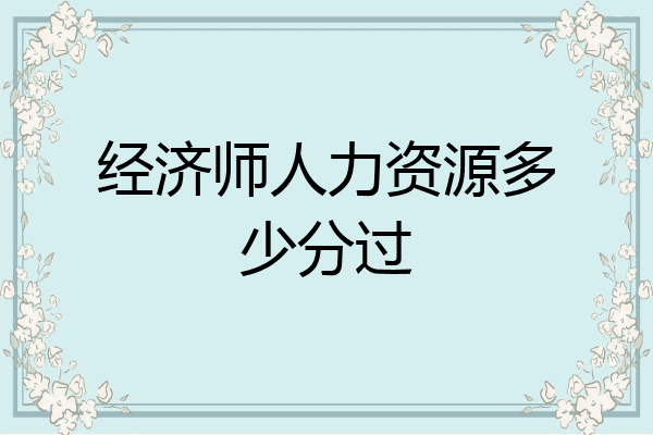 经济师人力资源多少分过