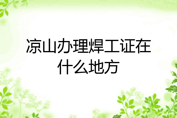 凉山办理焊工证在什么地方