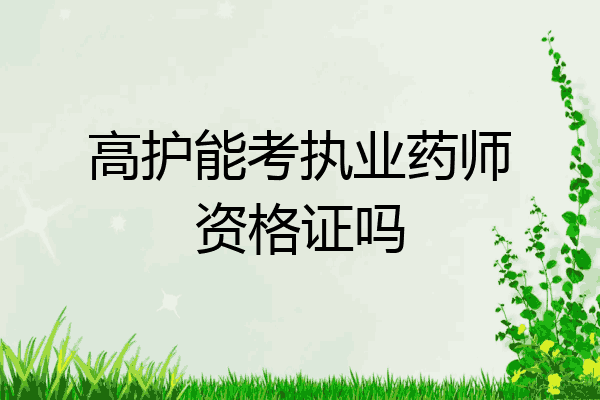 高护能考执业药师资格证吗