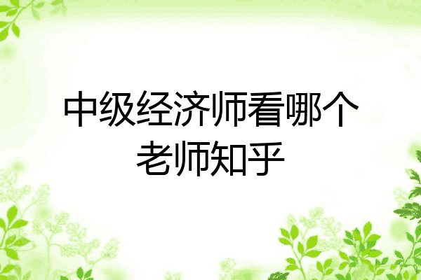 中级经济师看哪个老师知乎