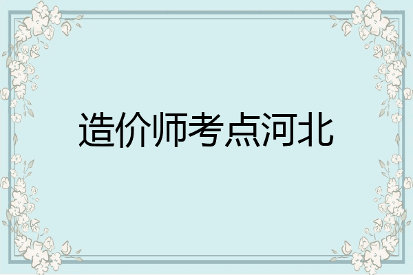造价师考点河北