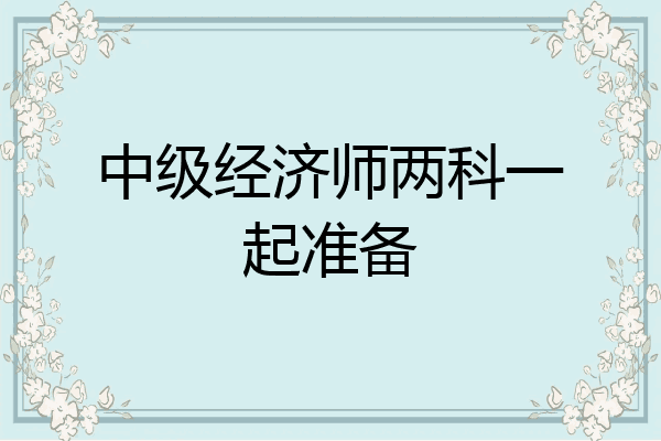 中级经济师两科一起准备