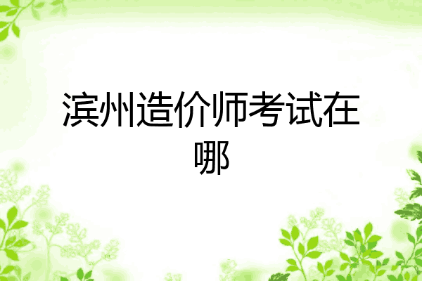 滨州造价师考试在哪