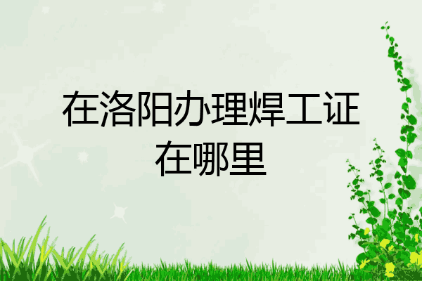 在洛阳办理焊工证在哪里