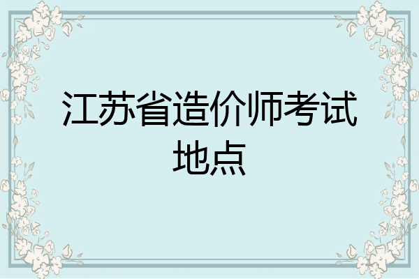 江苏省造价师考试地点