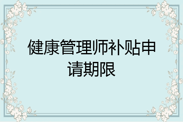 健康管理师补贴申请期限