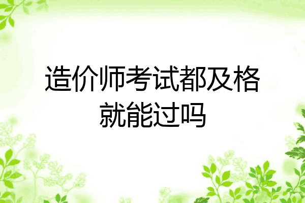 造价师考试都及格就能过吗