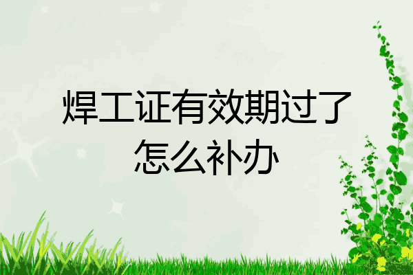 焊工证有效期过了怎么补办