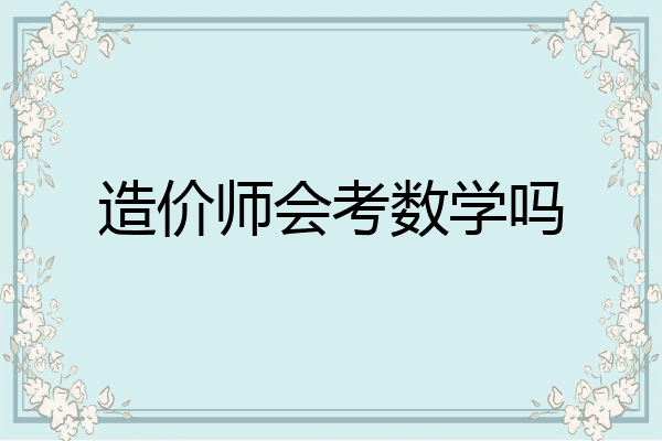 造价师会考数学吗