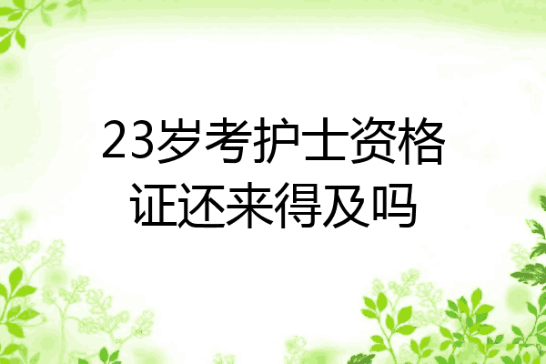 23岁考护士资格证还来得及吗