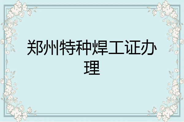 郑州特种焊工证办理