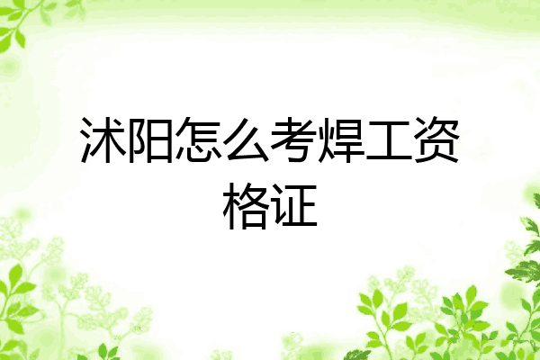 沭阳怎么考焊工资格证