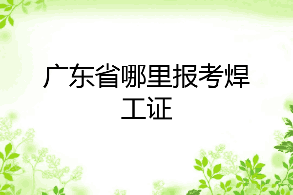 广东省哪里报考焊工证