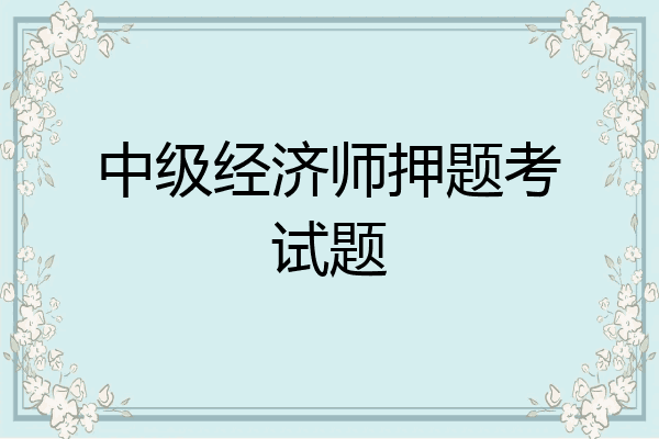 中级经济师押题考试题