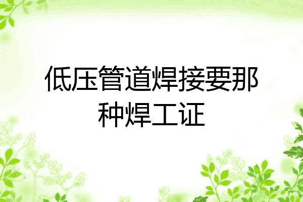 低压管道焊接要那种焊工证
