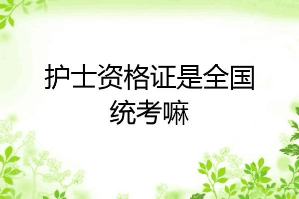 护士资格证是全国统考嘛