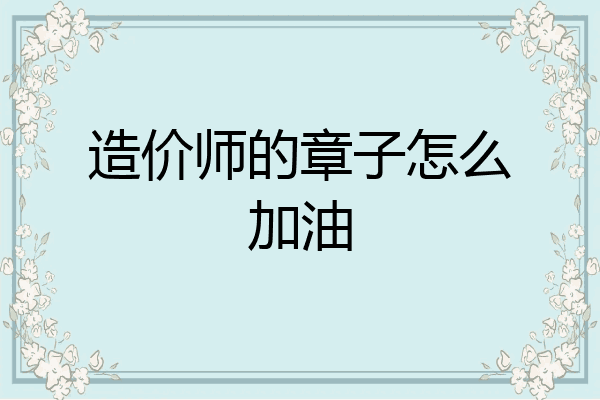 造价师的章子怎么加油