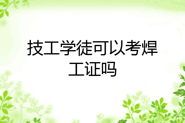技工学徒可以考焊工证吗
