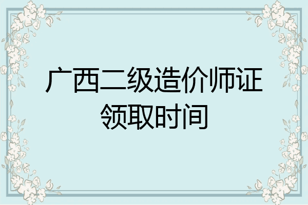 广西二级造价师证领取时间