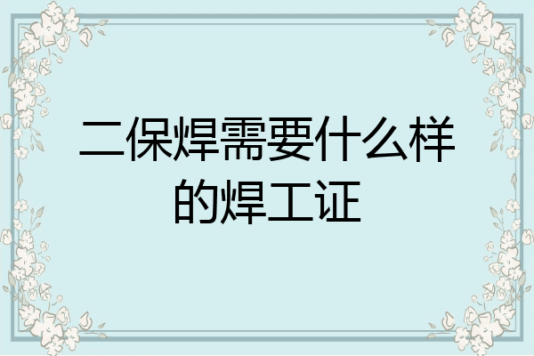 二保焊需要什么样的焊工证