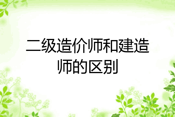 二级造价师和建造师的区别