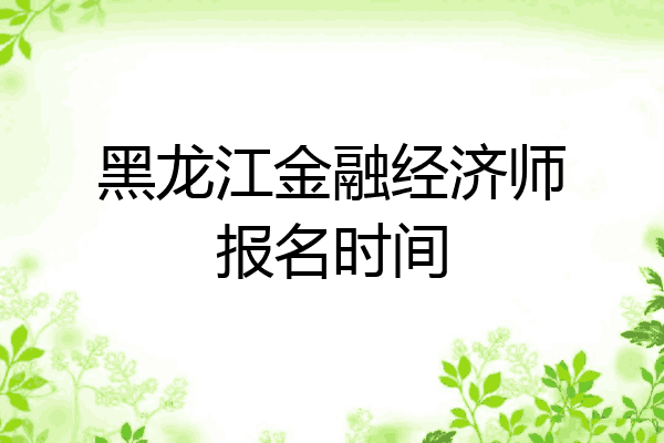 黑龙江金融经济师报名时间