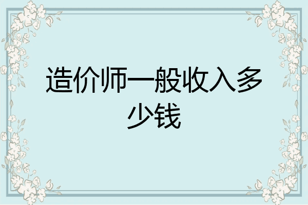 造价师一般收入多少钱
