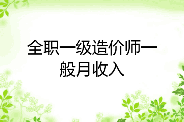 全职一级造价师一般月收入