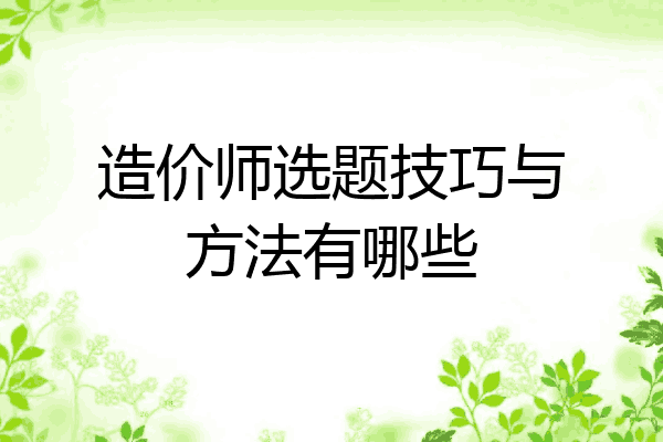 造价师选题技巧与方法有哪些