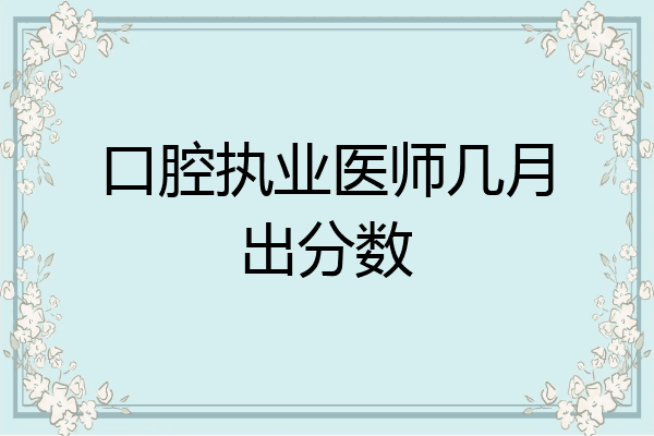 口腔执业医师几月出分数