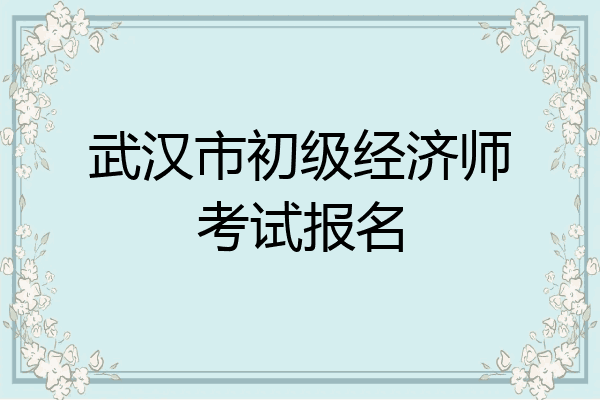 武汉市初级经济师考试报名