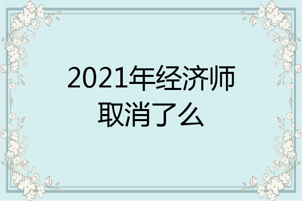 2021年经济师取消了么