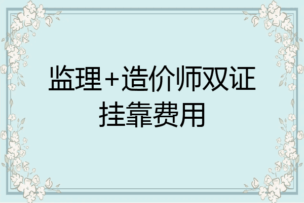 监理+造价师双证挂靠费用