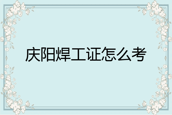 庆阳焊工证怎么考