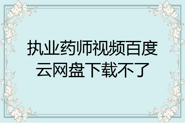 执业药师视频百度云网盘下载不了