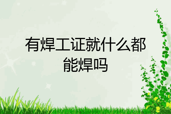 有焊工证就什么都能焊吗