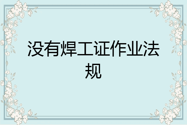 没有焊工证作业法规