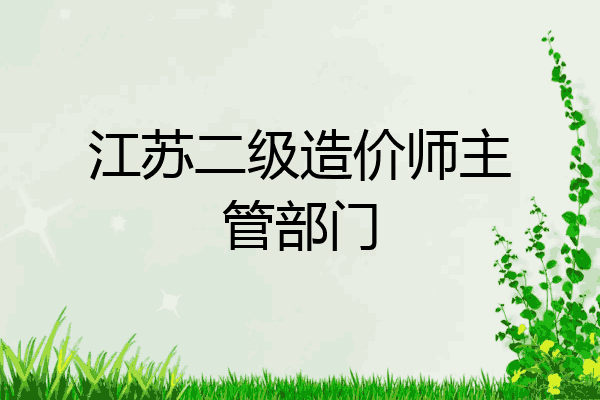 江苏二级造价师主管部门