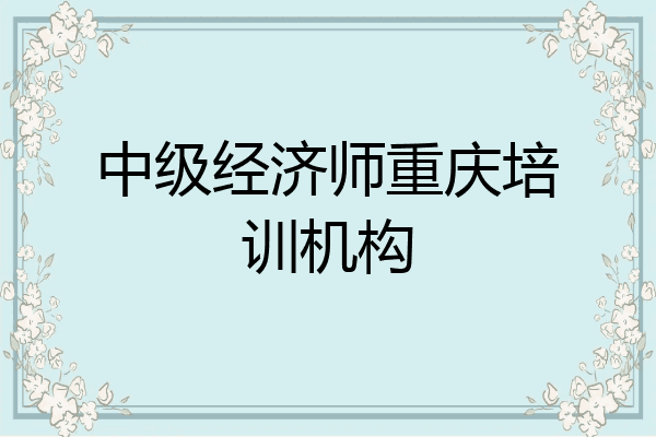 中级经济师重庆培训机构
