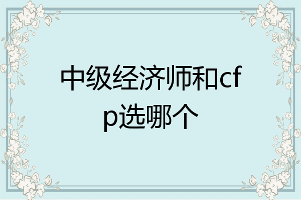 中级经济师和cfp选哪个