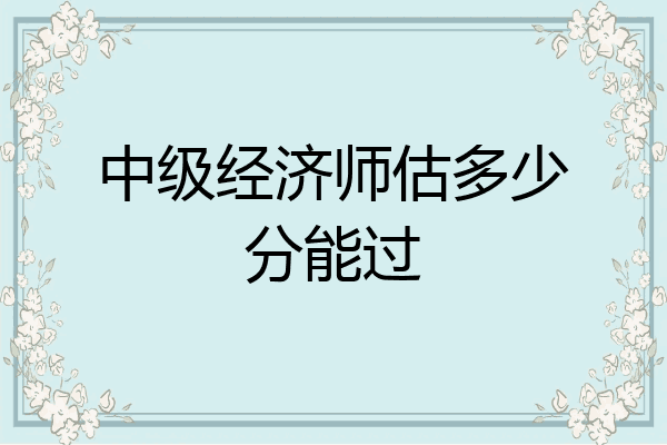 中级经济师估多少分能过