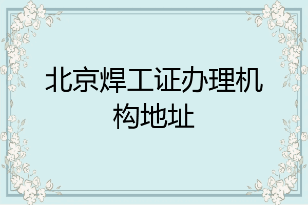 北京焊工证办理机构地址